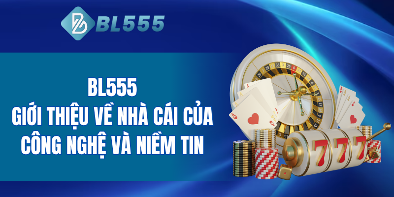 BL555 - Giới thiệu về nhà cái của công nghệ và niềm tin